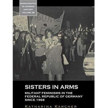 Sisters in Arms: Militant Feminisms in the Federal Republic of Germany Since 1968