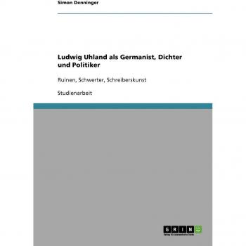 Ludwig Uhland als Germanist, Dichter und Politiker: Ruinen, Schwerter, Schreiberskunst