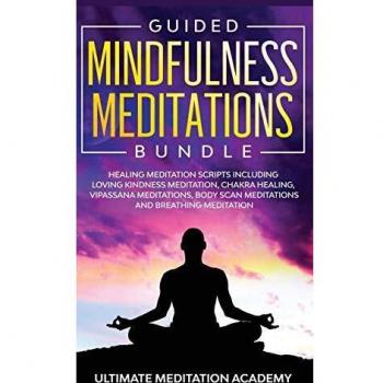 Guided Mindfulness Meditations Bundle: Healing Meditation Scripts Including Loving Kindness Meditation, Chakra Healing, Vipassana Meditations, Body Scan Meditations and Breathing Meditation