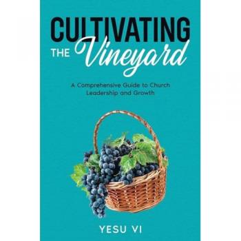 Cultivating the Vineyard: A Comprehensive Guide to Church Leadership and Growth