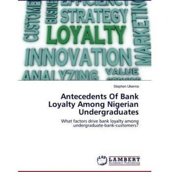 Antecedents Of Bank Loyalty Among Nigerian Undergraduates: What factors drive bank loyalty among undergraduate-bank-customers?