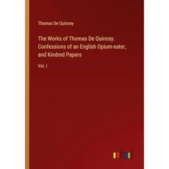 De Quincey, Thomas: The Works of Thomas De Quincey. Confessions of an English Opium-eater, and Kindred Papers