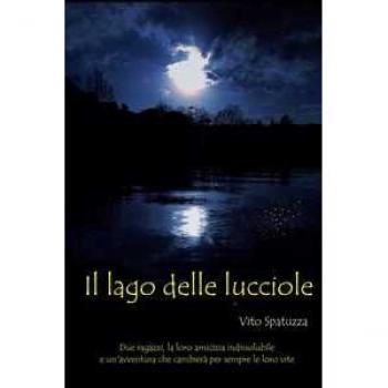 Il Lago delle lucciole. Due amici, la loro amicizia indissolubile e un'avventura che cambiera per sempre le loro vite Vito Spatuzza