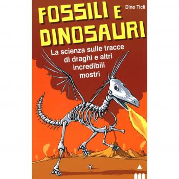 Fossili e dinosauri. La scienza sulle tracce di draghi e altri incredibili mostri