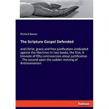 The Scripture Gospel Defended: and Christ, grace and free justification vindicated against the libertines In two books, the first, A breviate of fifty ... upon the sudden reviving of Antinomianism