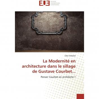 La Modernité en architecture dans le sillage de Gustave Courbet...: Penser Courbet en architecte ? (Omn.Univ.Europ.)