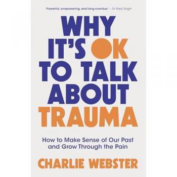 Why It's OK to Talk About Trauma : How to Make Sense of the Past and Grow Through the Pain