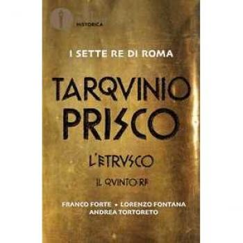 Tarquinio Prisco. L'etrusco. Il quinto re Franco Forte;Lorenzo Fontana;Andrea Tortoreto