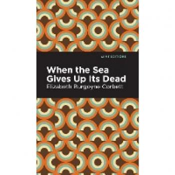 Corbett, Elizabeth Burgoyne: When the Sea Gives Up Its Dead