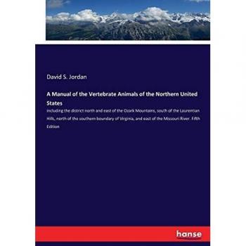 A Manual of the Vertebrate Animals of the Northern United States: including the district north and east of the Ozark Mountains, south of the ... and east of the Missouri River. Fifth Edition