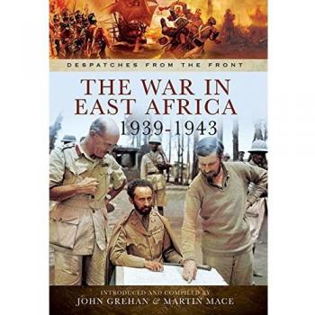 THE WAR IN EAST AFRICA 1939-1943 (DESPATCHES FROM THE By John Grehan & Martin