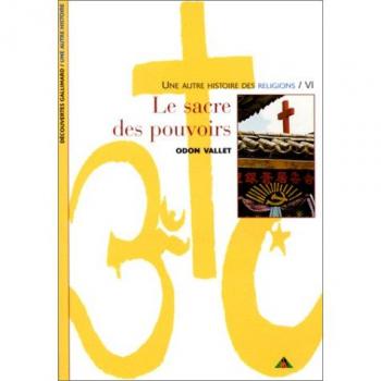 Odon Vallet Une Autre Histoire Des Religions. Tome 6, Le Sacre Des Pouvoirs