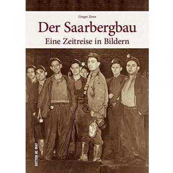 Der Saarbergbau, eine Zeitreise in Bildern in den Alltag der Bergleute in den Kohlegruben des Saarlandes