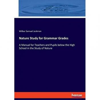 Nature Study for Grammar Grades: A Manual for Teachers and Pupils below the High School in the Study of Nature