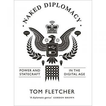 Tom Fletcher Naked Diplomacy: Power And Statecraft In The Digital Age