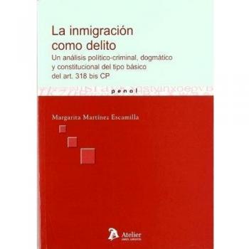 Inmigracion como delito, la. Un análisis político-criminal, dogmático y constitucional del tipo básico del art.318 bis cp.