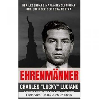 Ehrenmänner – Charles „Lucky“ Luciano, Gangster und Mörder, Held und Sündenbock: Der legendäre Mafia-Revolutionär und Erfinder der Cosa Nostra