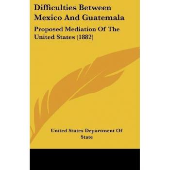 Difficulties Between Mexico And Guatemala: Proposed Mediation Of The United States (1882)