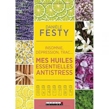 Mes huiles essentielles antistress: insomnie, dépression, trac...