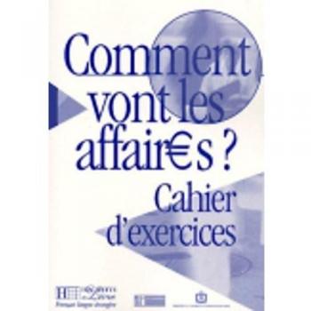 Comment vont les affaires ? : Cours de français professionnel pour débutant (Cahier d'exercices)