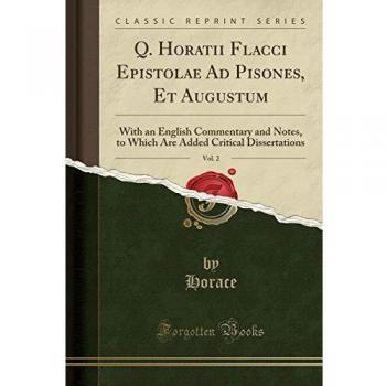 Q. Horatii Flacci Epistolae Ad Pisones, Et Augustum, Vol. 2: With an English Commentary and Notes, to Which Are Added Critical Dissertations