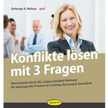 Konflikte lösen mit 3 Fragen: Neue Impulse durch die Cappuccinoblick-Methode für wirkungsvolle Prozesse in Coaching, Beratung & Teamarbeit