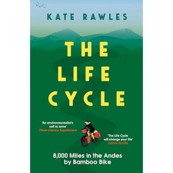 The Life Cycle : 8,000 Miles in the Andes by Bamboo Bike