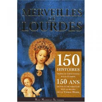 Merveilles de Lourdes : 150 histoires vraies et émouvantes pour célébrer 150 ans de foi, de miracles avec la Vierge Marie