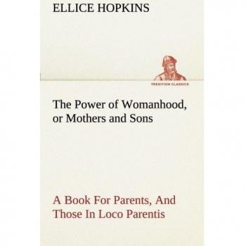 The Power of Womanhood, or Mothers and Sons A Book For Parents, And Those In Loco Parentis