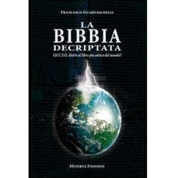 La Bibbia decriptata. Gli U.F.O. dietro al libro più antico del mondo?