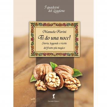 Ti do una noce. Storia, leggende e ricette del frutto più magico