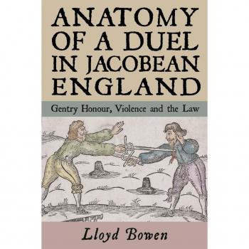 Anatomy of a Duel in Jacobean England by Lloyd Bowen
