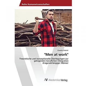 Men at work: Theoretische und konzeptionelle Überlegungen zur gelingenden beruflichen Integration drogenabhängiger Männer