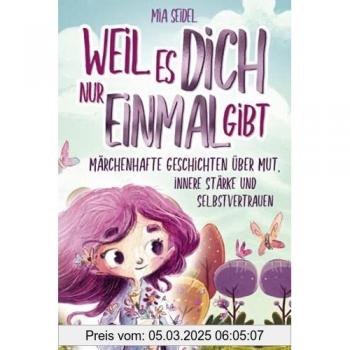 Weil es dich nur einmal gibt: Märchenhafte Geschichten über Mut, innere Stärke und Selbstvertrauen