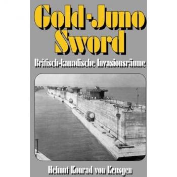 Gold-Juno-Sword – Britisch-kanadische Invasionsräume: Die ganze Wahrheit über die britische Landung inkl. erschütternden Zeitzeugenberichten (Helmut Konrad von Keusgens große D-Day-Serie)