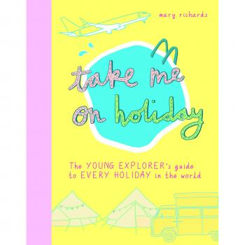 Take Me On Holiday: The Young Explorer's Guide to Every Holiday in the World (Take Me To)