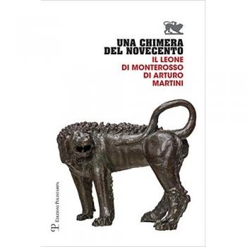 Una chimera del Novecento. Il leone di Monterosso di Arturo Martini. Catalogo della mostra (Arezzo, 27 luglio-31 ottobre 2017)