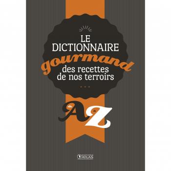 Dictionnaire gourmand des recettes de nos terroirs : de A à Z