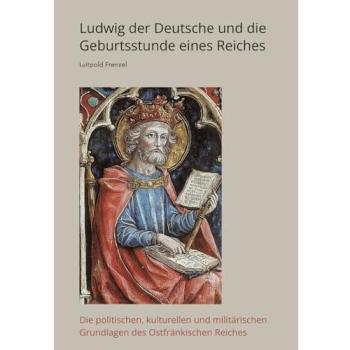 Ludwig der Deutsche und die Geburtsstunde eines Reiches