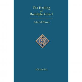 The Healing of Rudolphe Grivel, Congenital Deaf-Mute: A Series of Letters Written by Fabre d'Olivet