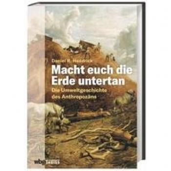Macht euch die Erde untertan. Die Umweltgeschichte des Anthropozäns. Der Einfluss des Menschen auf das Ökosystem und die Zerstörung der Natur: eine andere Geschichte der Menschheit.