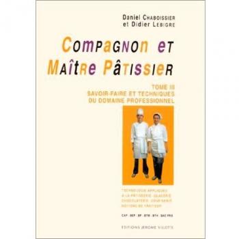 COMPAGNON ET MAITRE PATISSIER. Tome 3, Savoir-faire et techniques du domaine professionnel, Technologie appliquée à la pâtisserie, glacerie, ... notions de traiteur. (Cuisine Diffusi)
