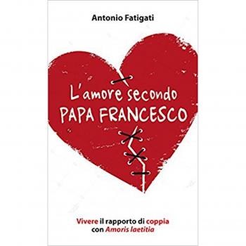 L' amore secondo papa Francesco. Vivere il rapporto di coppia con Amoris laetitia