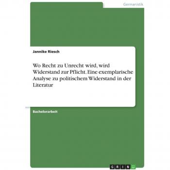 Wo Recht zu Unrecht wird, wird Widerstand zur Pflicht. Eine exemplarische Analyse zu politischem Widerstand in der Literatur