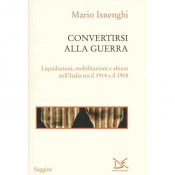 Convertirsi alla guerra. Liquidazioni, mobilitazioni e abiure nell'Italia tra il 1914 e il 1918