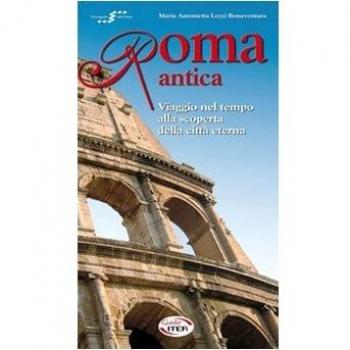 Roma antica. Viaggio nel tempo alla scoperta della città eterna