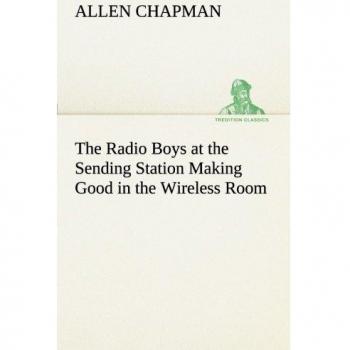 The Radio Boys at the Sending Station Making Good in the Wireless Room (TREDITION CLASSICS)