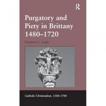 Purgatory and Piety in Brittany 1480-1720 (Catholic Christendom, 1300-1700)