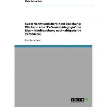 Super Nanny und Eltern-Kind-Beziehung: Wie kann eine 'TV-Sozialpädagogin' die Eltern-Kindbeziehung nachhaltig positiv verändern?