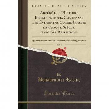 Abrégé de l'Histoire Ecclésiastique, Contenant les Événemens Considérables de Chaque Siècle, Avec des Réflexions, Vol. 6: Qui Renferme une Partie du ... Siècle Avec le Quatorzième